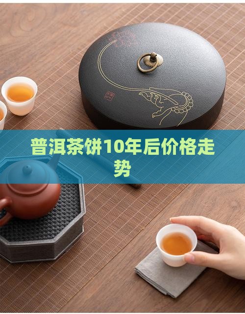 普洱茶饼10年后价格走势
