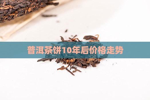 普洱茶饼10年后价格走势