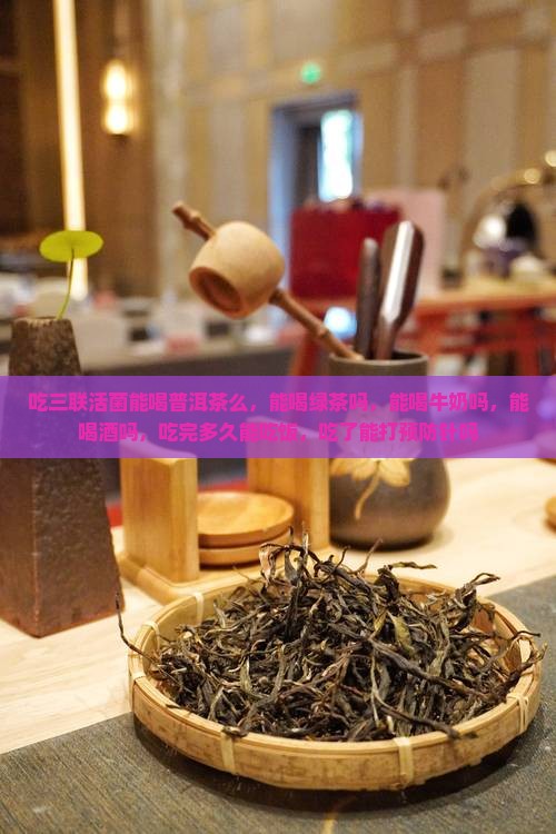 吃三联活菌能喝普洱茶么