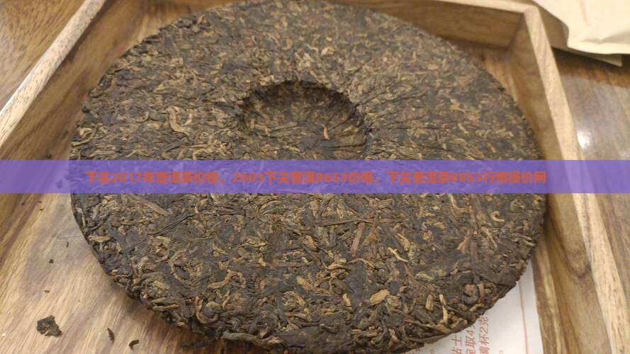 下关2017年普洱茶价格