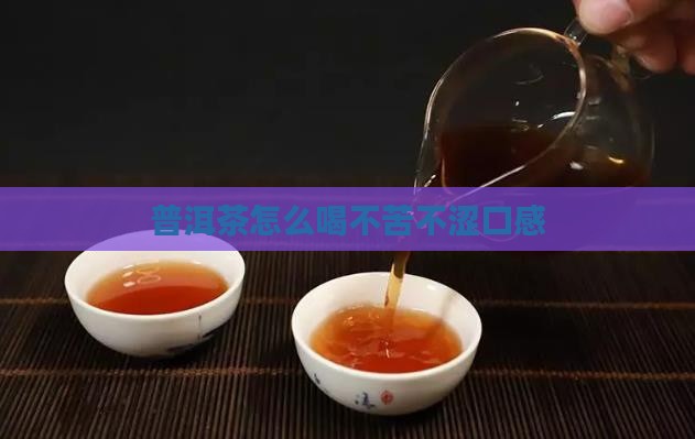 普洱茶怎么做不苦不涩口感
