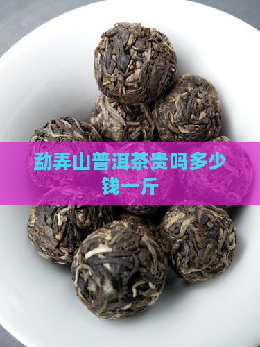 勐弄山普洱茶贵吗多少钱