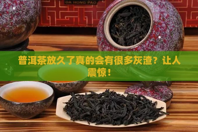 普洱茶放久了有很多灰渣