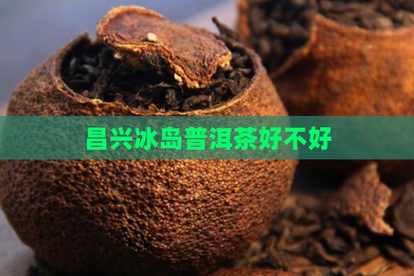 世昌兴冰岛茶好吗