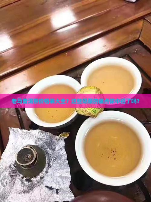 缅甸老马普洱茶价格表大全