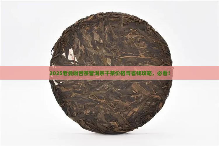 老曼峨苦茶普洱茶干茶价格