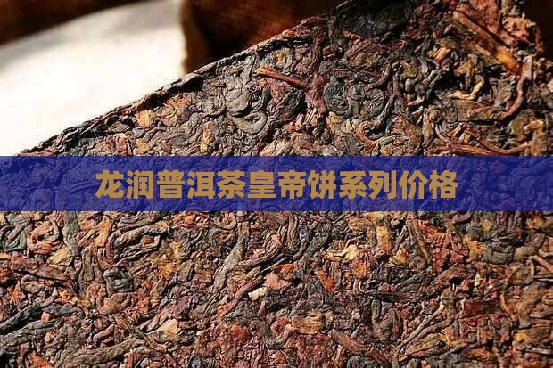 龙润普洱茶皇帝饼系列价格