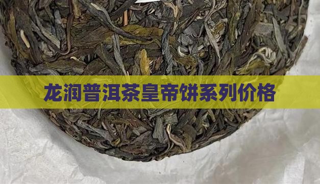 龙润普洱茶皇帝饼系列价格