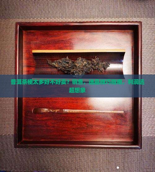普洱茶梗太多好不好卖