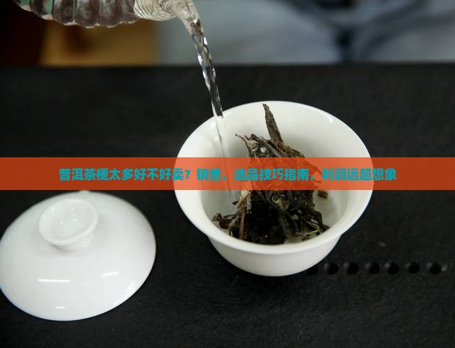 普洱茶梗太多好不好卖