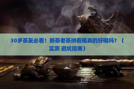 普洱茶新茶老茶拼着喝好喝吗