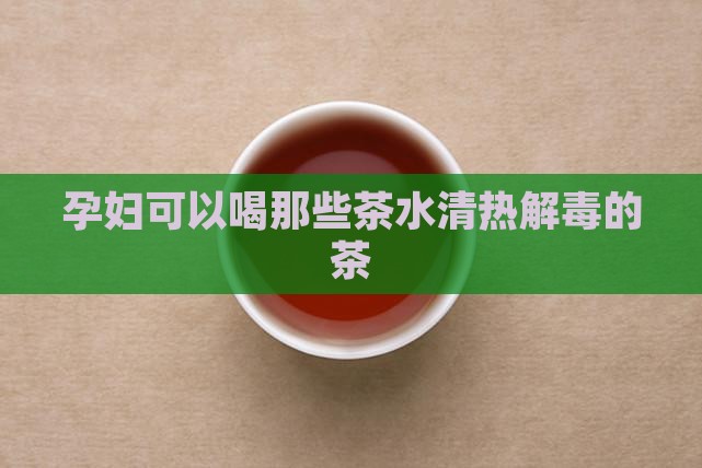 孕妇可以喝那些茶水清热解毒的茶