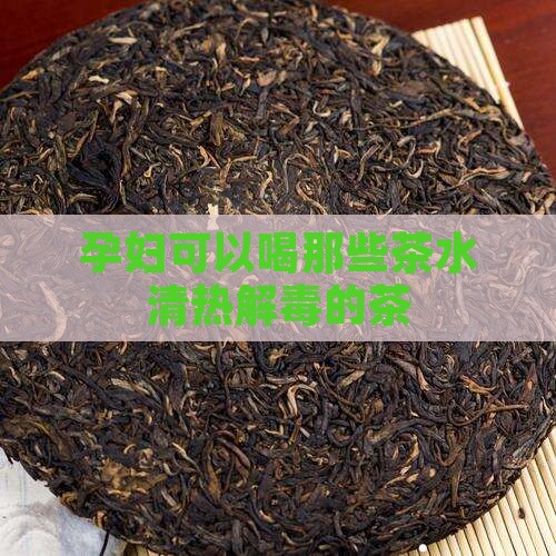 孕妇可以喝那些茶水清热解毒的茶