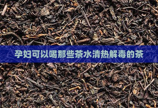 孕妇可以喝那些茶水清热解毒的茶