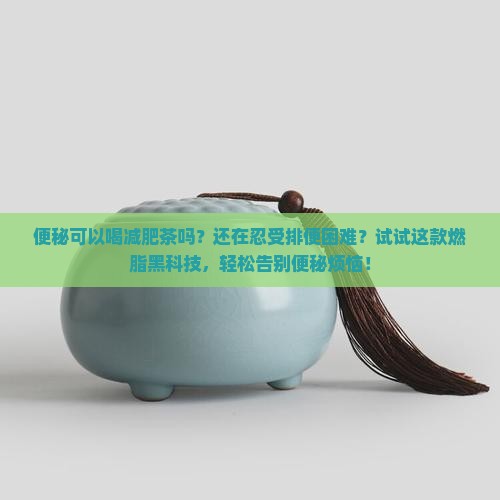 便秘可以喝减肥茶吗