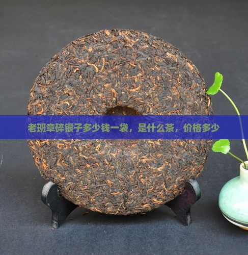 老班章碎银子多少钱一袋