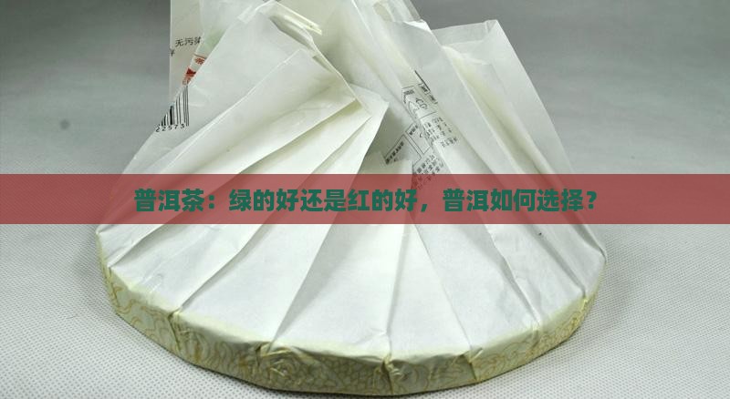 普洱茶绿的好还是红的好