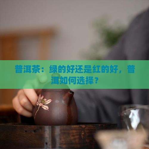 普洱茶绿的好还是红的好