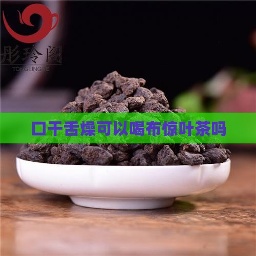 口干舌燥可以喝布惊叶茶吗