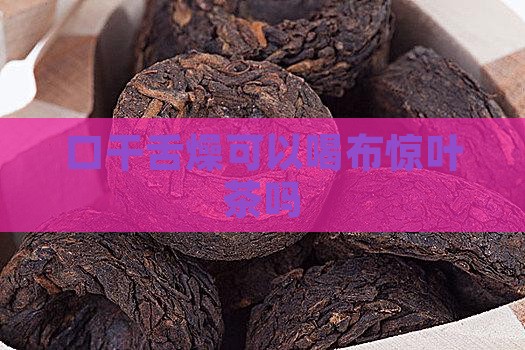 口干舌燥可以喝布惊叶茶吗