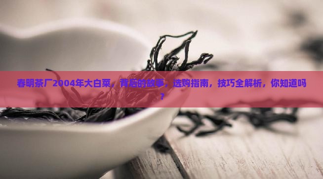 春明茶厂2004年大白菜