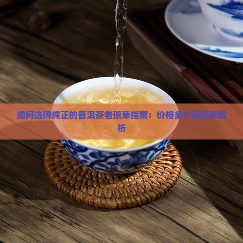 如何选购纯正的老班章价格