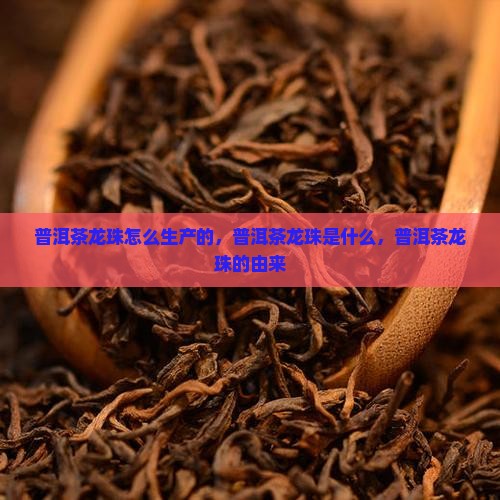 普洱茶龙珠怎么生产的