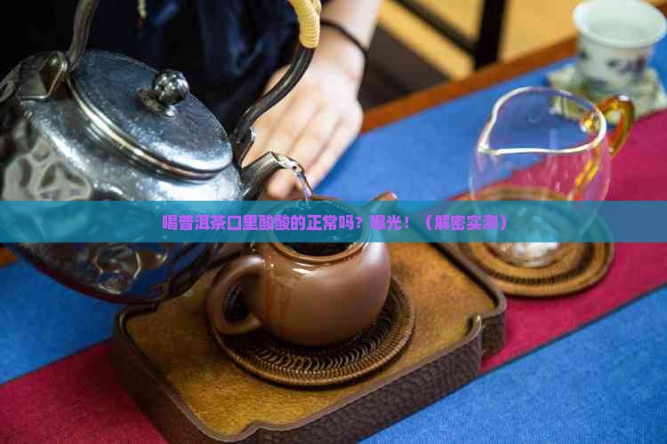 喝普洱茶口里酸酸的正常吗