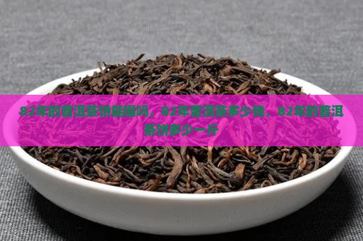 82年的普洱茶饼能喝吗