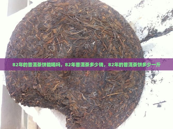 82年的普洱茶饼能喝吗