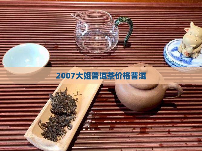 2007马大姐普洱茶价格