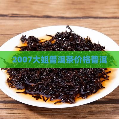 2007马大姐普洱茶价格