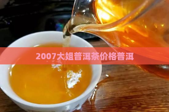 2007马大姐普洱茶价格