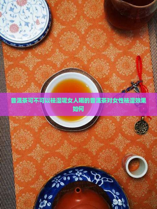 普洱茶可不可以祛湿呢女人喝