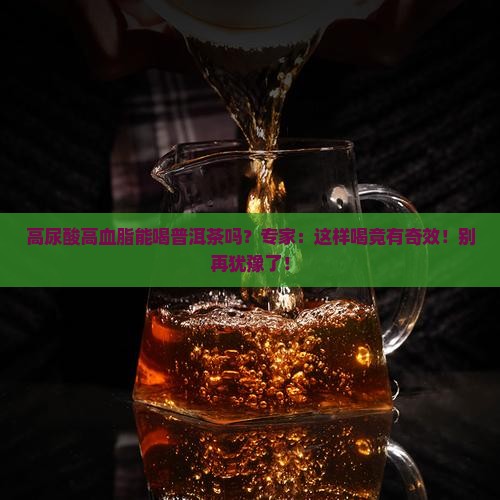 高尿酸高血脂能喝普洱茶吗 高尿酸高血脂能喝普洱茶吗