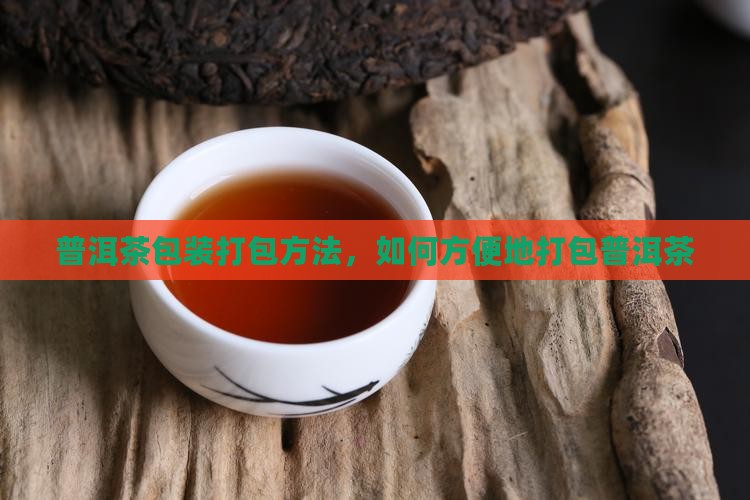 普洱茶包装怎么打包方便