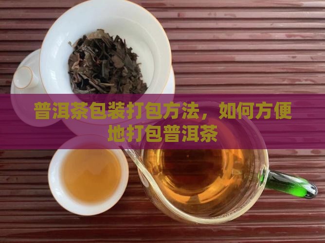 普洱茶包装怎么打包方便