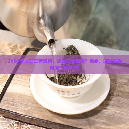 2007年冰岛王普洱茶