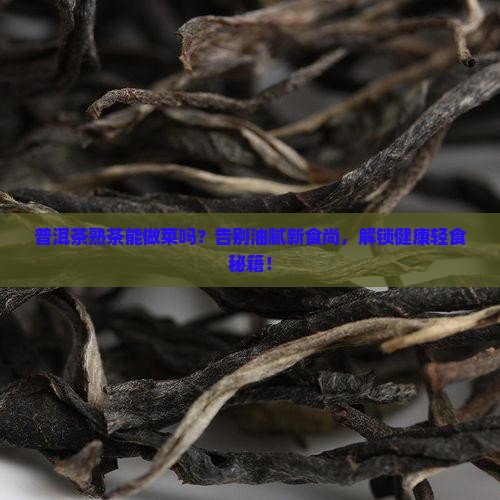 普洱茶熟茶能做菜吗