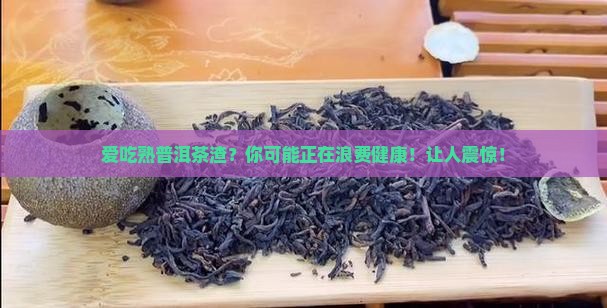 爱吃熟普洱茶渣
