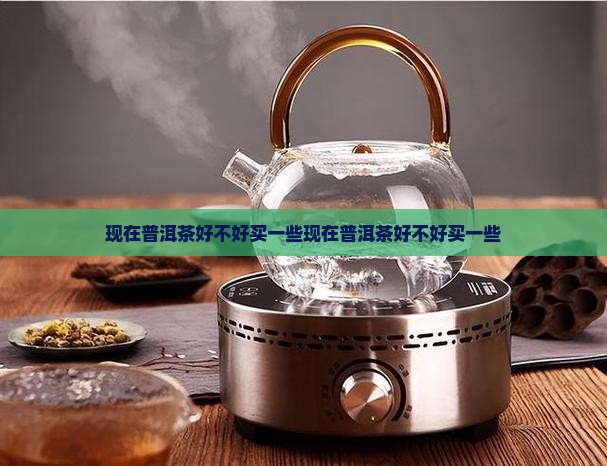 现在普洱茶好不好买一些