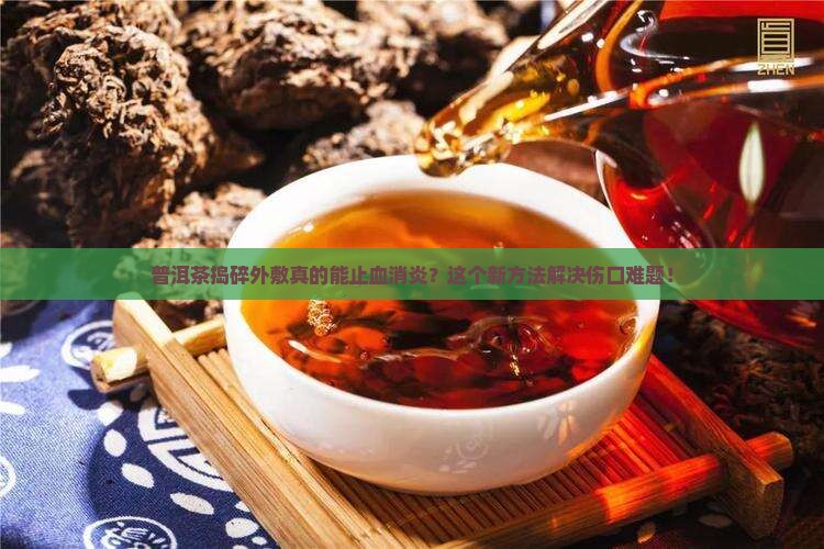 普洱茶捣碎外敷止血消炎
