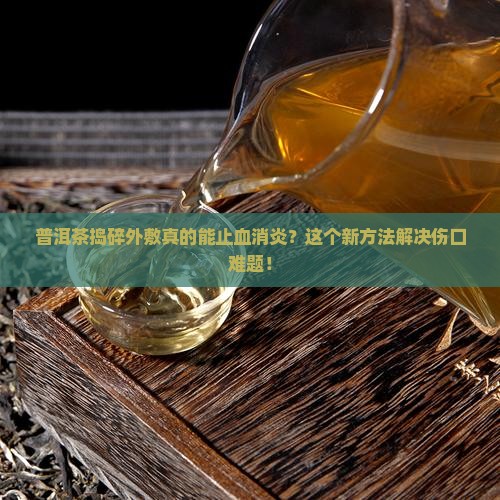 普洱茶捣碎外敷止血消炎