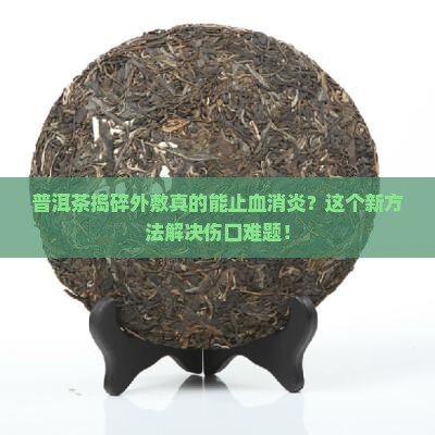 普洱茶捣碎外敷止血消炎
