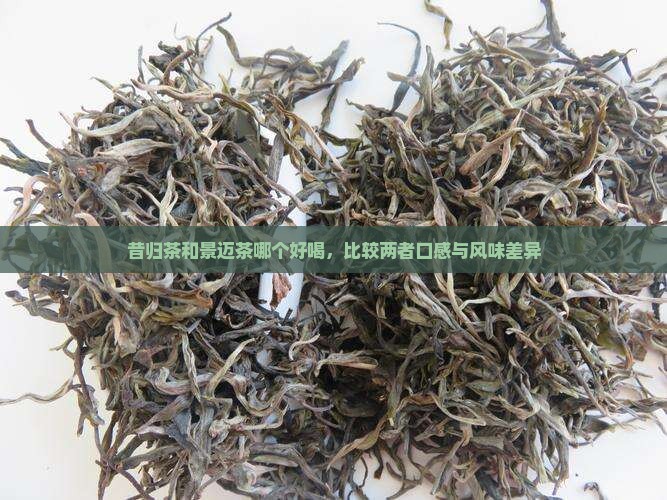 昔归茶和景迈茶哪个好喝
