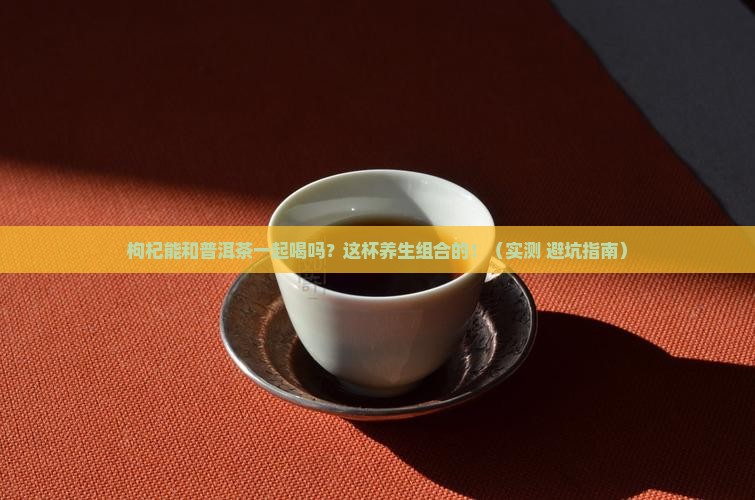 枸杞可以加普洱茶一起吗