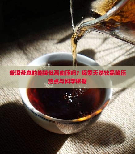 普洱茶真的能降低高血压吗？探索天然饮品降压热点与科学依据