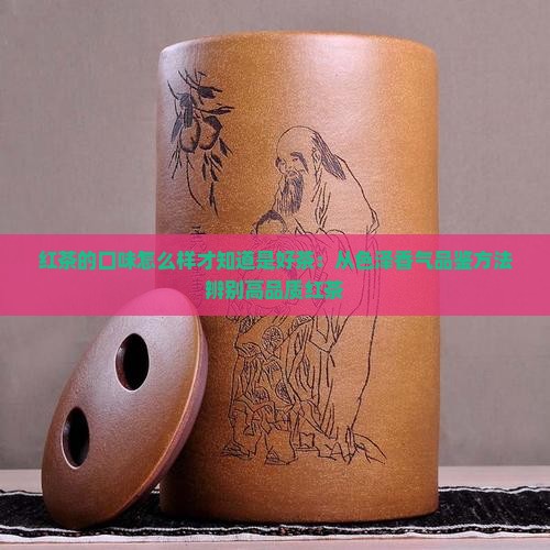 红茶的口味怎么样才知道是好茶：从色泽香气品鉴方法辨别高品质红茶