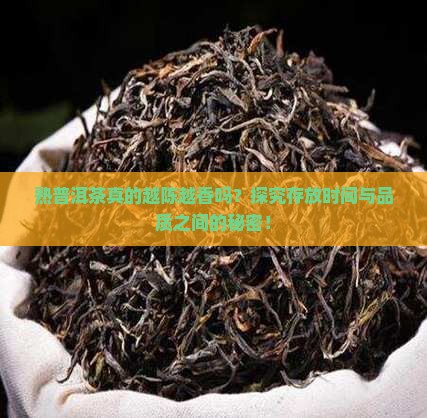 熟普洱茶真的越陈越香吗？探究存放时间与品质之间的秘密！