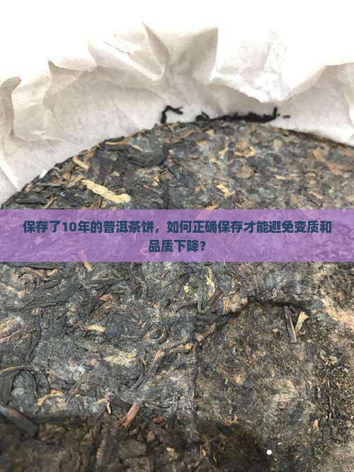 保存了10年的普洱茶饼，如何正确保存才能避免变质和品质下降？